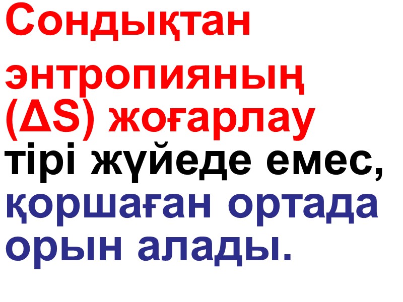 Сондықтан   энтропияның (ΔS) жоғарлау  тірі жүйеде емес, қоршаған ортада  орын